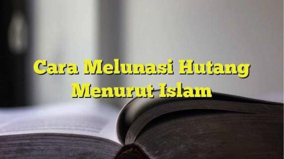 Hebat! Cara Melunasi Hutang Menurut Islam Wajib Kamu Ketahui