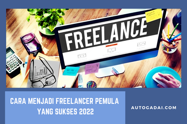 Cara Menjadi Freelancer Pemula yang Sukses 2022
