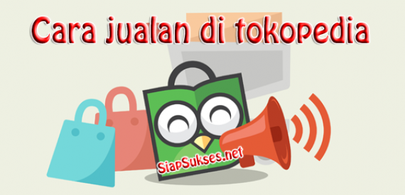 Dahsyat! Cara Jualan Online Di Tokopedia Terpecaya