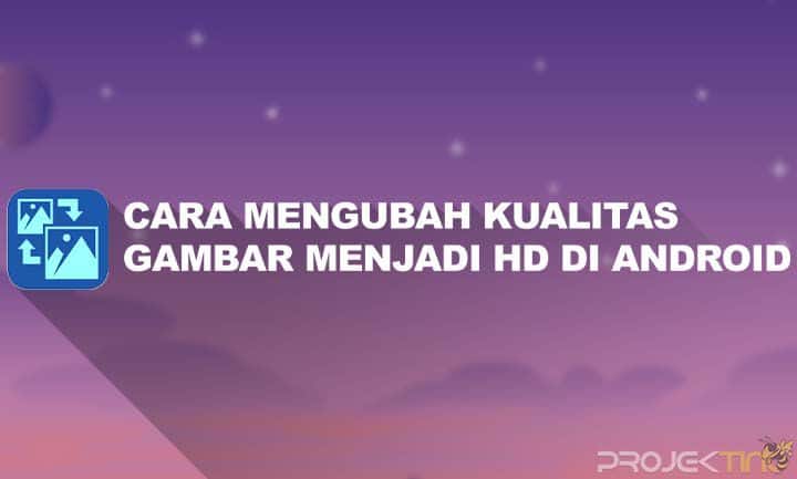 Cara Mengubah Kualitas Gambar Menjadi HD di Android